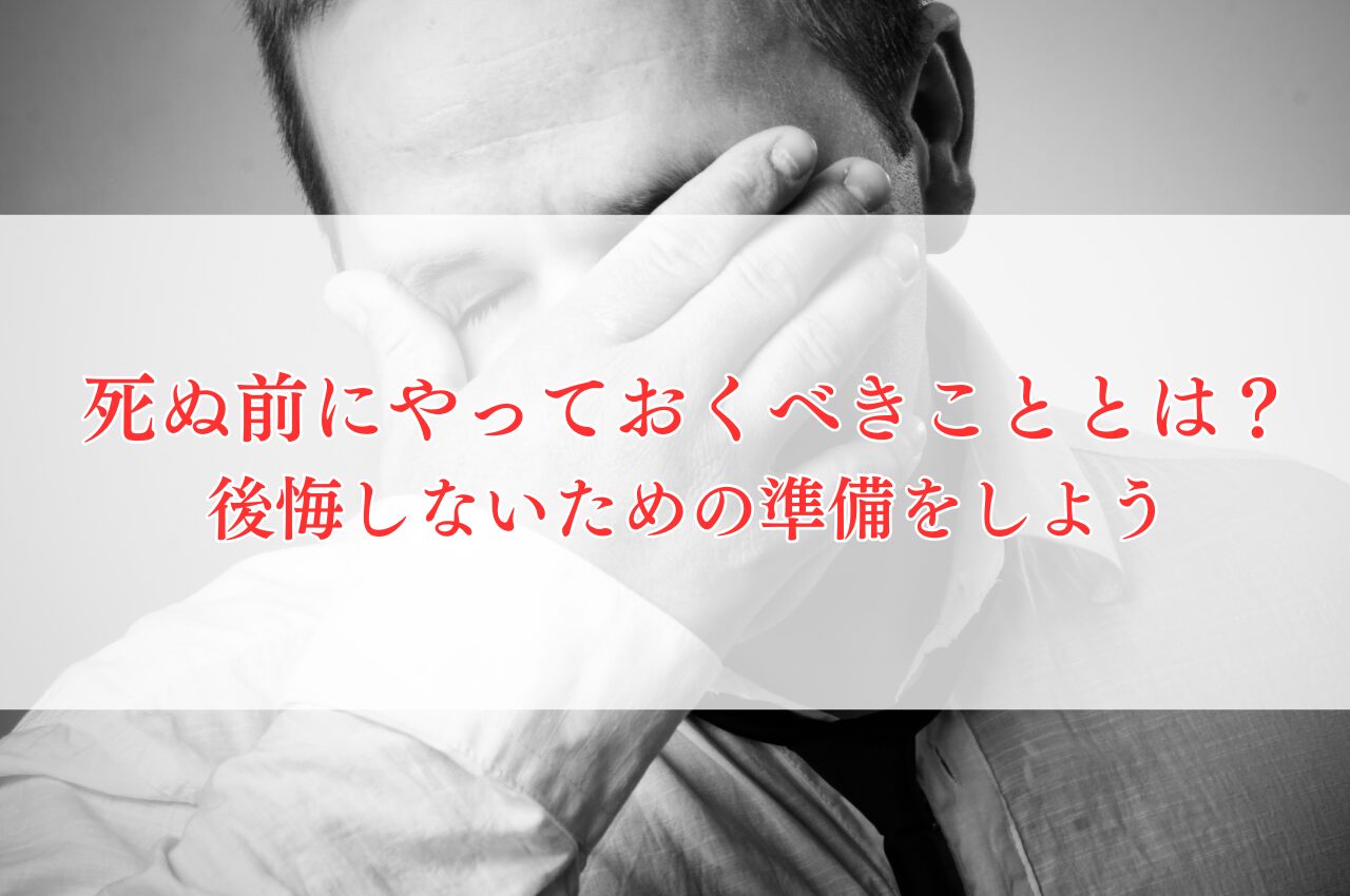 死ぬ前にやっておくべきこととは？後悔しないための準備をしよう