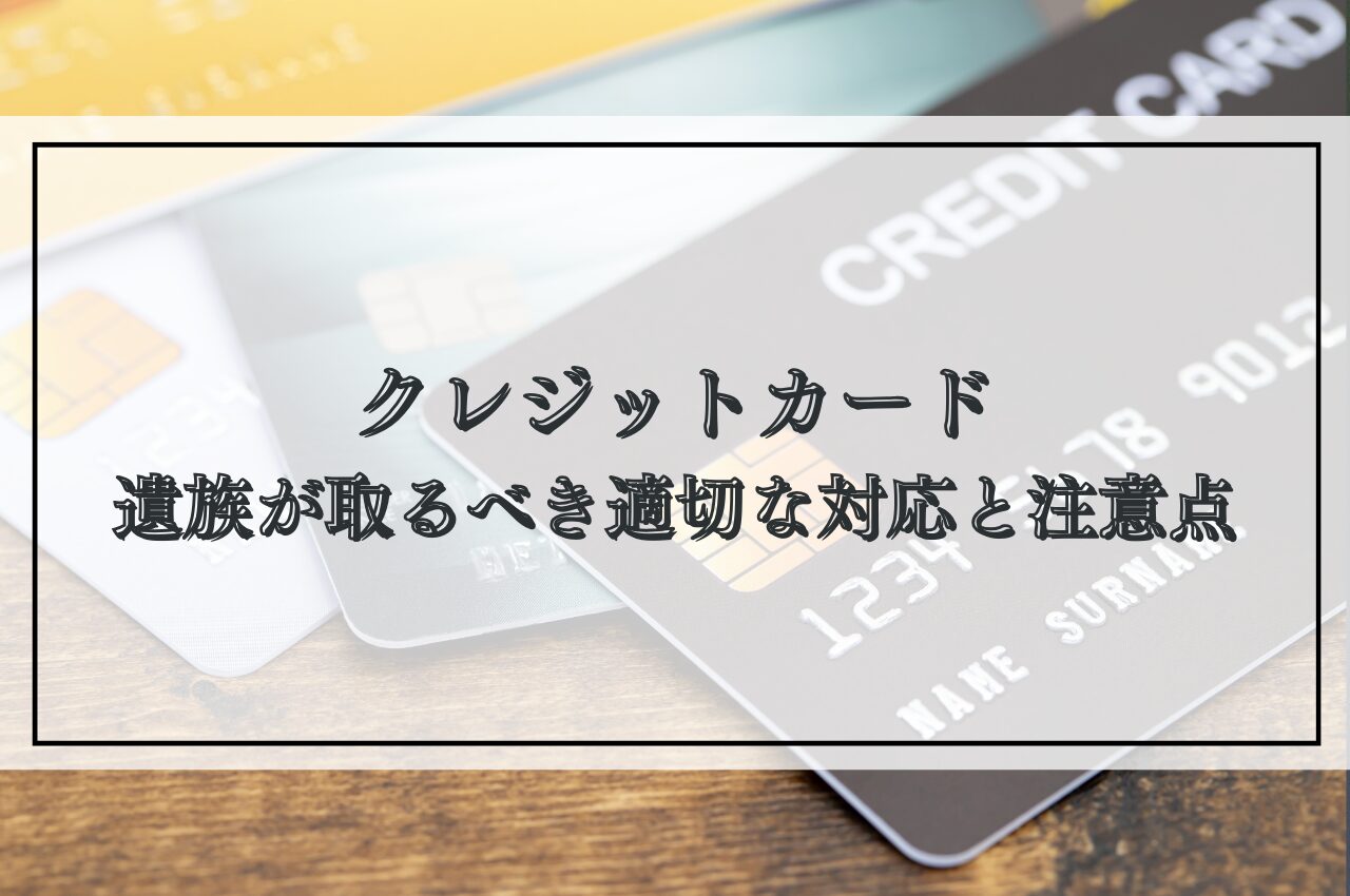 クレジットカードは死亡後放置でどうなる？遺族が取るべき適切な対応と注意点を解説