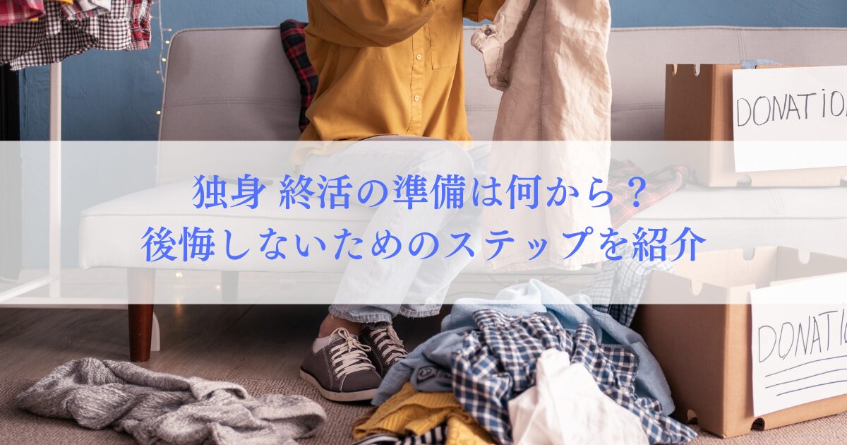 独身の終活の準備は何から？後悔しないためのステップを紹介