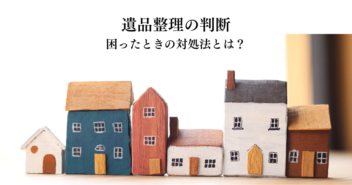 遺品整理の判断で困ったときの対処法とは？