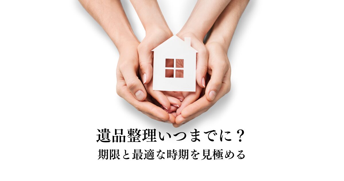 遺品整理いつまでにする？期限と最適な時期を見極めるポイント