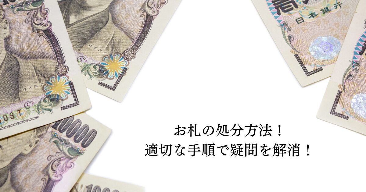 お札の処分方法！適切な手順で疑問を解消！