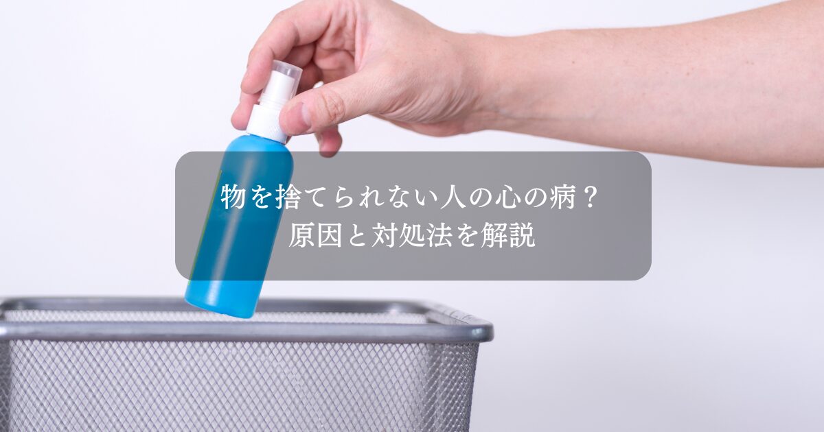 物を捨てられない人の心の病？原因と対処法を解説