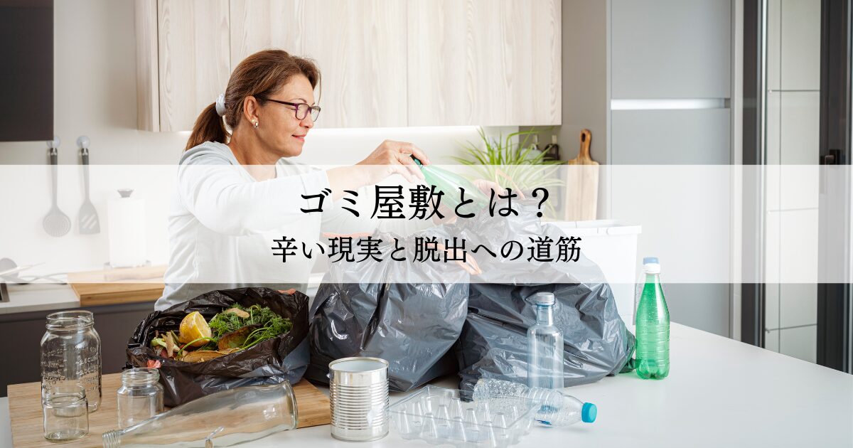 ゴミ屋敷とは？辛い現実と脱出への道筋