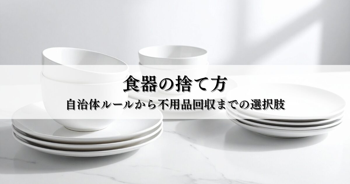 食器の捨て方で迷わない！自治体ルールから不用品回収までの選択肢