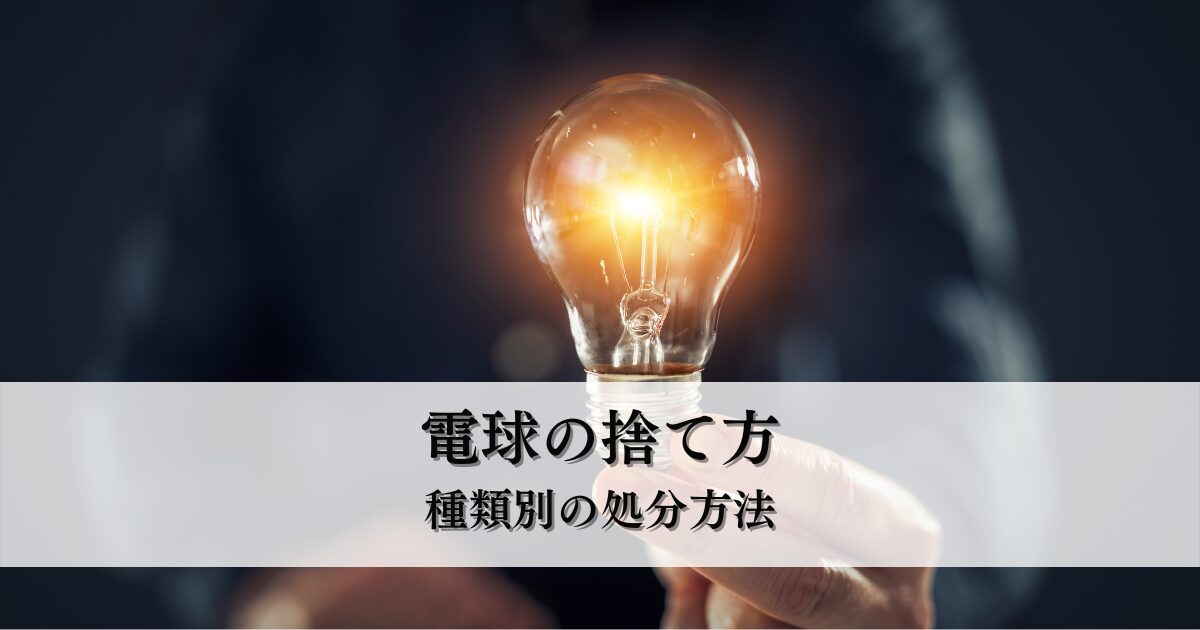 電球の捨て方とは?種類別の処分方法と不用品回収で安心するコツ