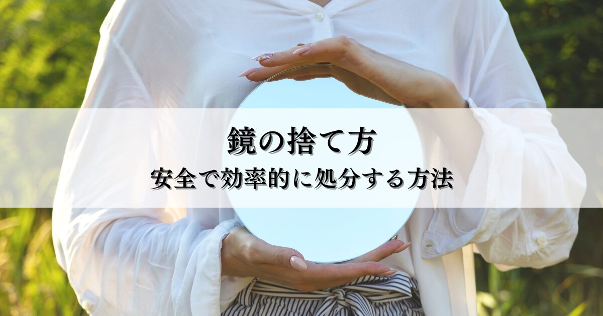 鏡の捨て方はどうする？安全で効率的に処分する方法