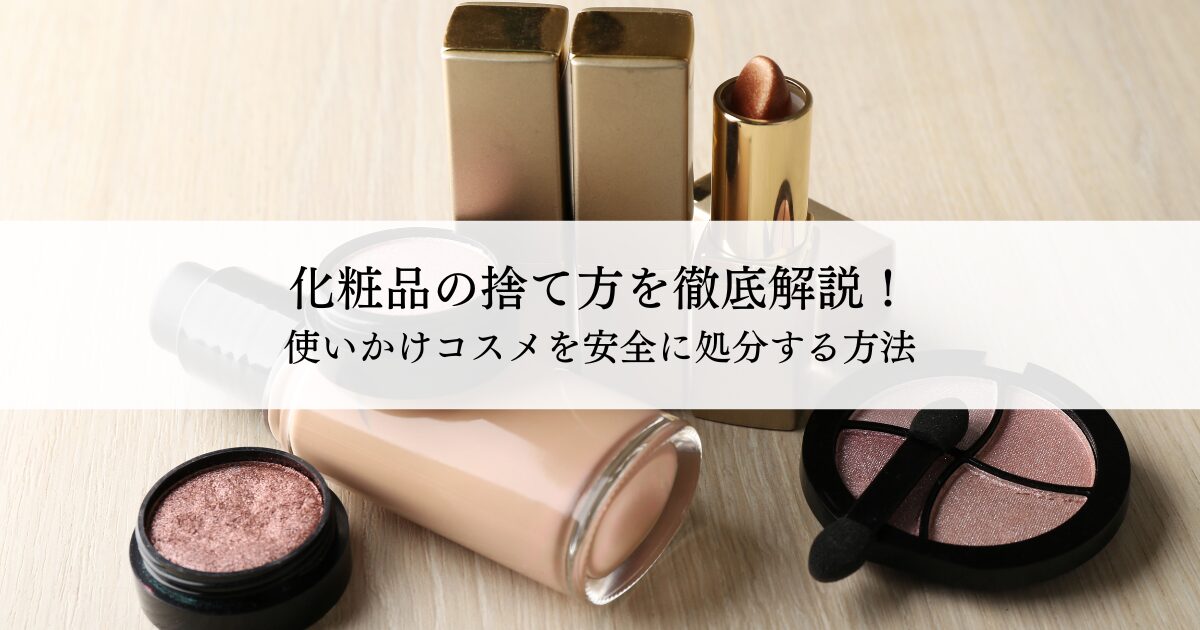 化粧品の捨て方を徹底解説！使いかけコスメを安全に処分する方法