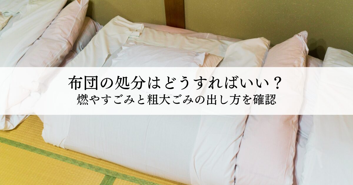 布団の処分はどうすればいい？燃やすごみと粗大ごみの出し方を確認