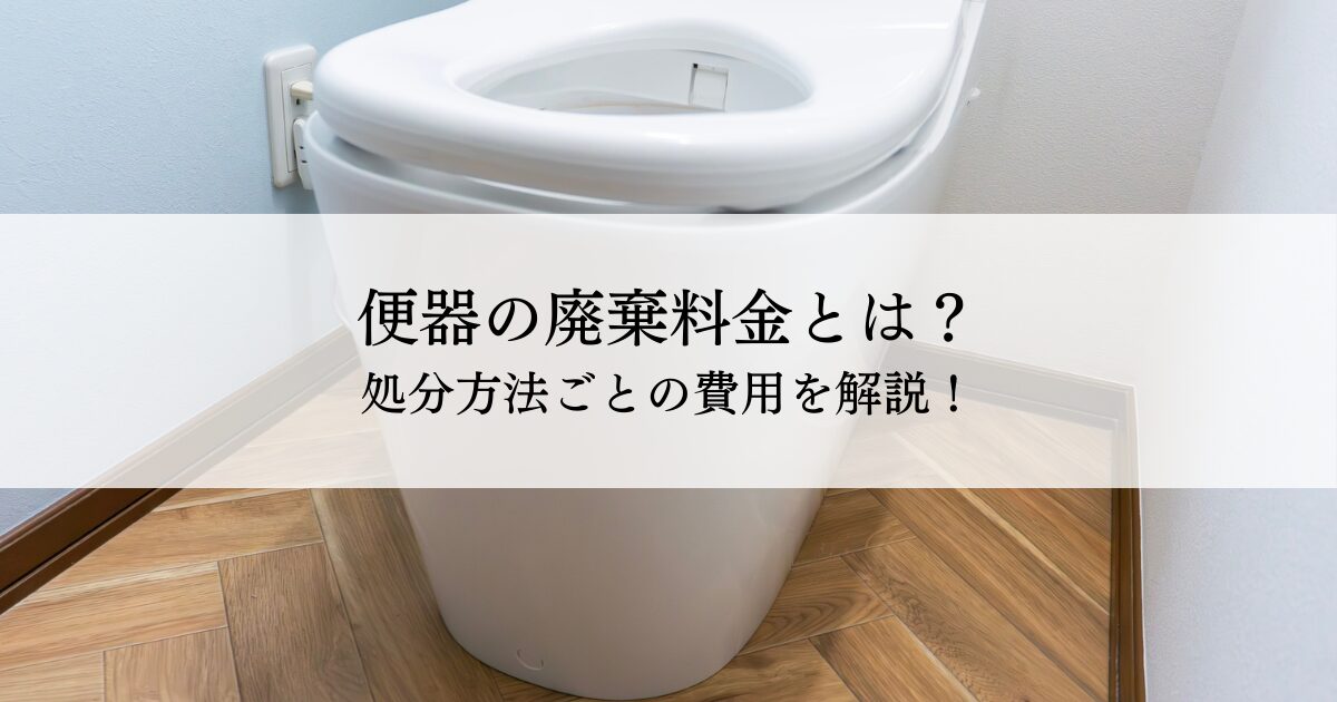 便器の廃棄料金とは？処分方法ごとの費用を解説！